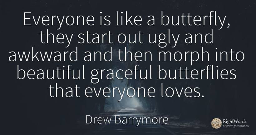 Everyone is like a butterfly, they start out ugly and... - Drew Barrymore