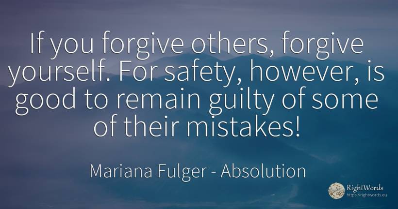 If you forgive others, forgive yourself. For safety, ... - Mariana Fulger, quote about absolution, safety, good, good luck