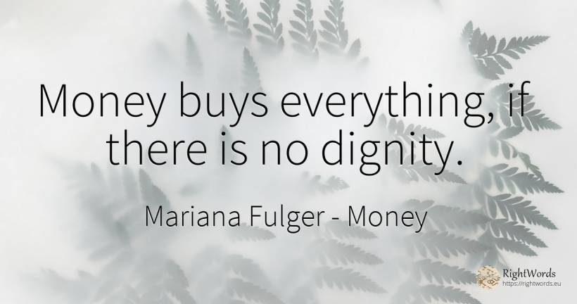 Money buys everything, if there is no dignity. - Mariana Fulger, quote about money, dignity