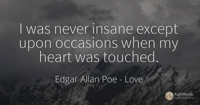 I was never insane except upon occasions when my heart... - Edgar Allan Poe, quote about love, heart
