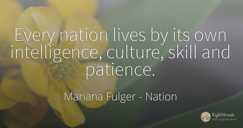 Every nation lives by its own intelligence, culture, ... - Mariana Fulger, quote about nation, patience, culture, intelligence