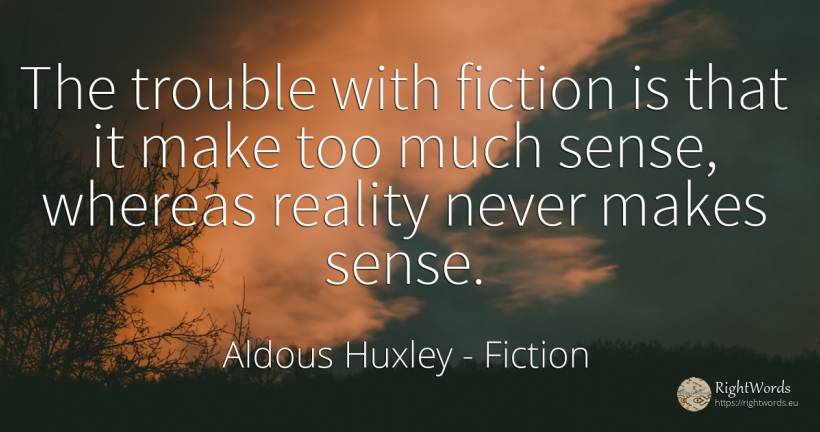 The trouble with fiction is that it make too much sense, ... - Aldous Huxley, quote about fiction, common sense, sense, reality