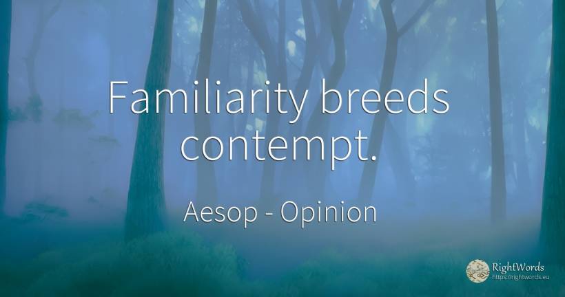 Familiarity breeds contempt. - Aesop (Aesopus), quote about opinion, contempt