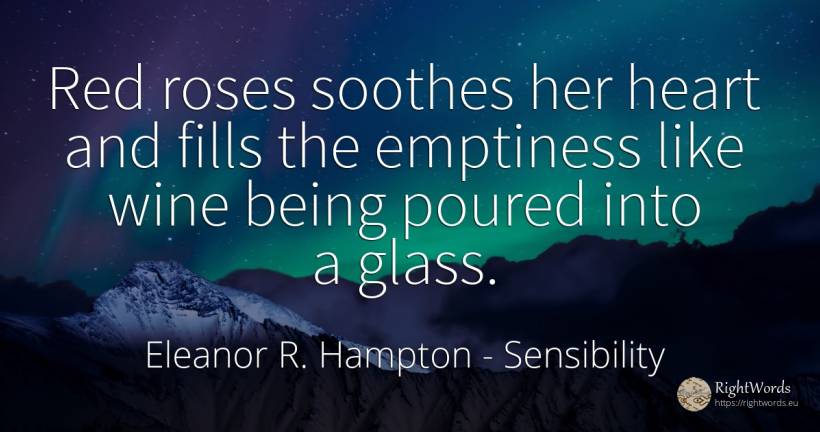 Red roses soothes her heart and fills the emptiness like... - Eleanor R. Hampton, quote about sensibility, wine, heart, being