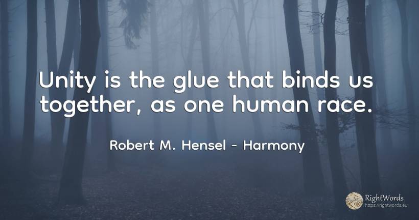 Unity is the glue that binds us together, as one human race. - Robert M. Hensel, quote about harmony, human imperfections