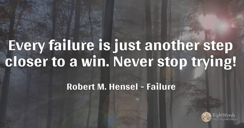 Every failure is just another step closer to a win. Never... - Robert M. Hensel, quote about failure