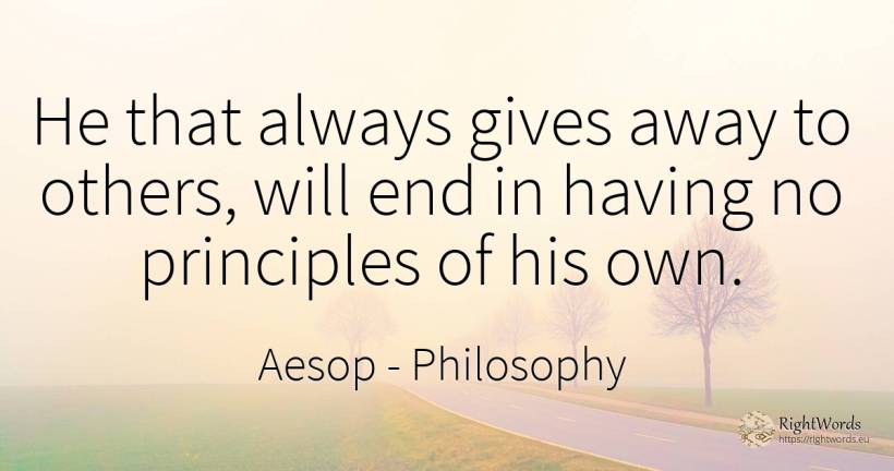 He that always gives away to others, will end in having... - Aesop (Aesopus), quote about philosophy, end