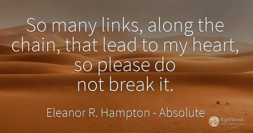 So many links, along the chain, that lead to my heart, so... - Eleanor R. Hampton, quote about absolute, heart