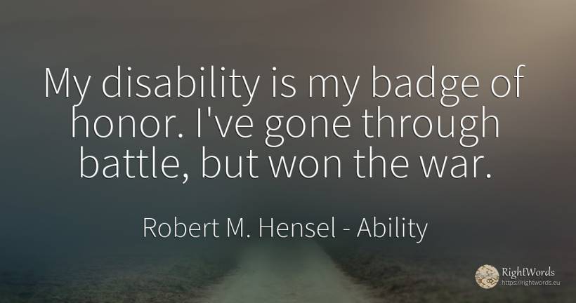My disability is my badge of honor. I've gone through... - Robert M. Hensel, quote about ability, war