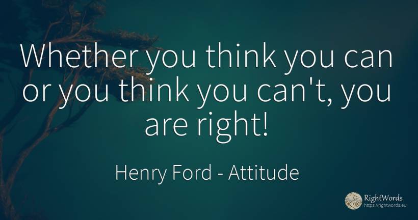 Whether you think you can or you think you can't, you are... - Henry Ford, quote about attitude, rightness