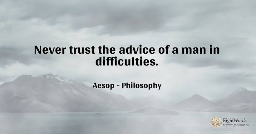 Never trust the advice of a man in difficulties. - Aesop (Aesopus), quote about philosophy, difficulties, advice, man