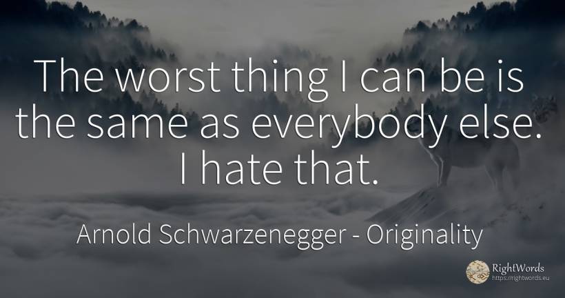 The worst thing I can be is the same as everybody else. I... - Arnold Schwarzenegger, quote about originality, hate, things