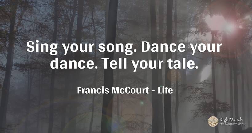 Sing your song. Dance your dance. Tell your tale. - Francis McCourt (Frank), quote about life, dance, fairy tales