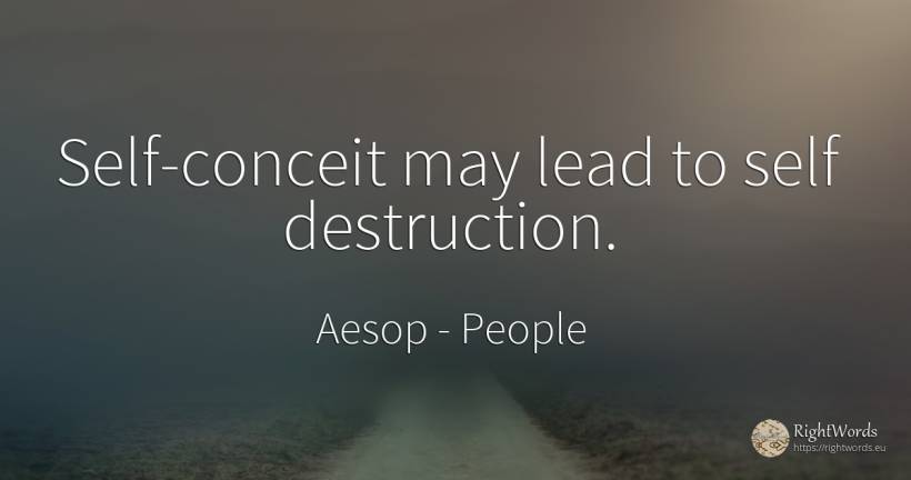 Self-conceit may lead to self destruction. - Aesop (Aesopus), quote about people, self-control, destruction
