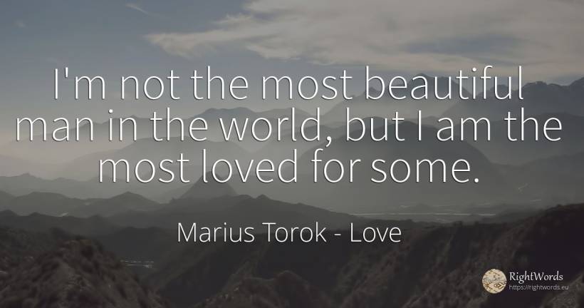 I'm not the most beautiful man in the world, but I am the... - Marius Torok (Darius Domcea), quote about love, world, man
