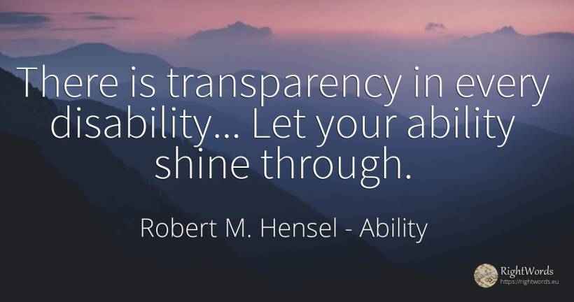 There is transparency in every disability... Let your... - Robert M. Hensel, quote about ability