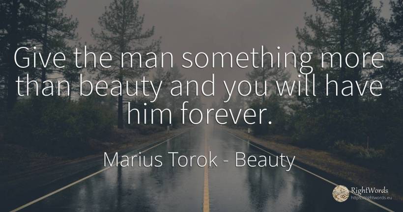 Give the man something more than beauty and you will have... - Marius Torok (Darius Domcea), quote about beauty, man