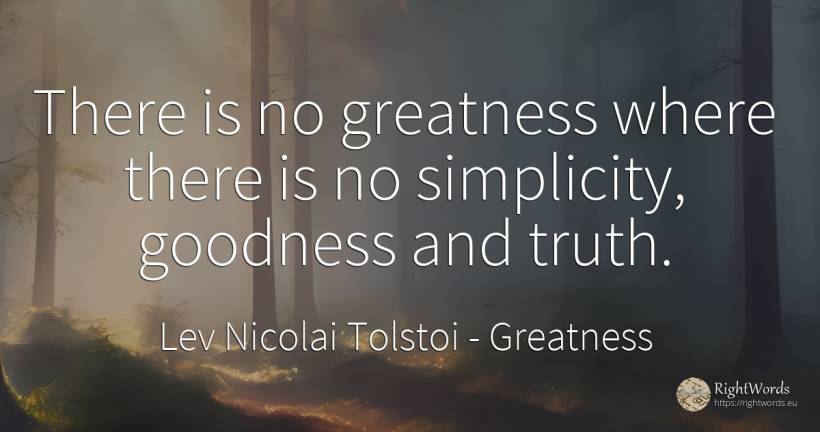 There is no greatness where there is no simplicity, ... - Leo Tolstoy, quote about greatness, simplicity, truth