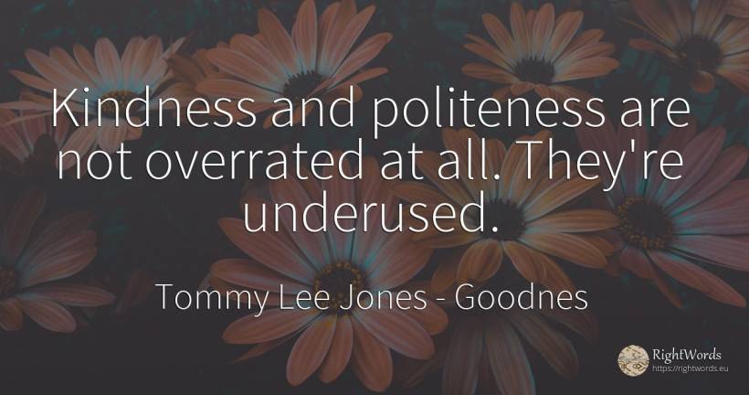 Kindness and politeness are not overrated at all. They're... - Tommy Lee Jones, quote about goodnes, politeness