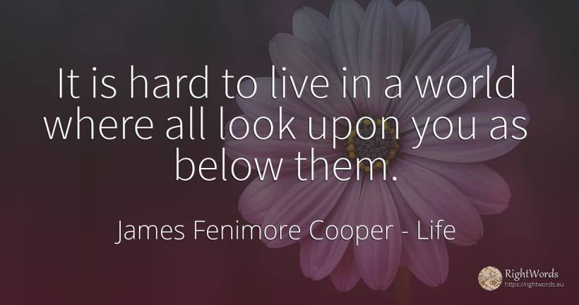 It is hard to live in a world where all look upon you as... - James Fenimore Cooper, quote about life, world