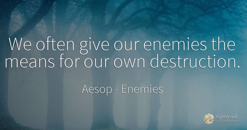We often give our enemies the means for our own destruction. - Aesop (Aesopus), quote about enemies, destruction