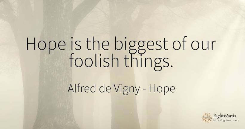 Hope is the biggest of our foolish things. - Alfred de Vigny, quote about hope, things