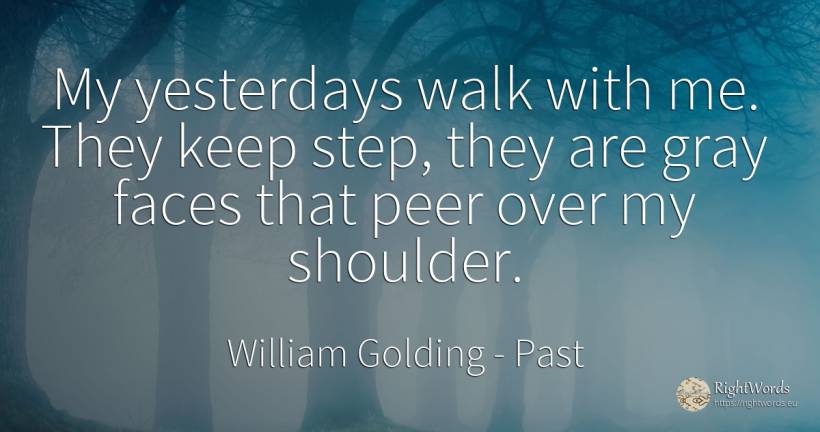 My yesterdays walk with me. They keep step, they are gray... - William Golding, quote about past