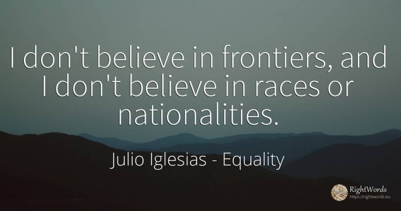 I don't believe in frontiers, and I don't believe in... - Julio Iglesias, quote about equality
