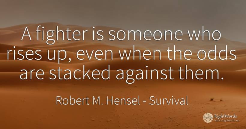 A fighter is someone who rises up, even when the odds are... - Robert M. Hensel, quote about survival