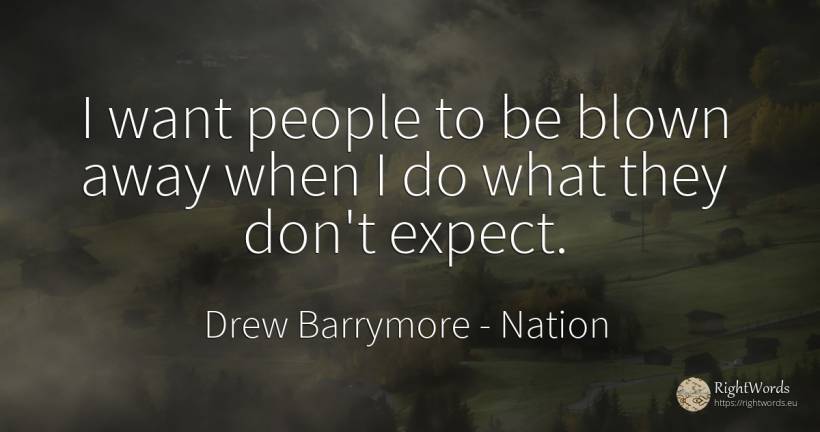 I want people to be blown away when I do what they don't... - Drew Barrymore, quote about nation, people