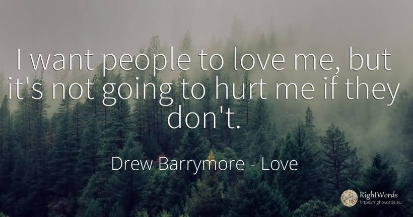 I want people to love me, but it's not going to hurt me... - Drew Barrymore, quote about love, people