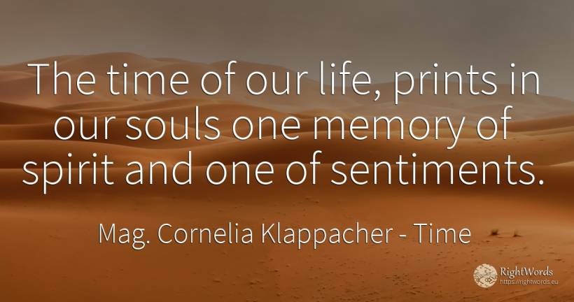 The time of our life, prints in our souls one memory of... - Mag. Cornelia Klappacher (Richtig Richtig), quote about time, memory, spirit, life