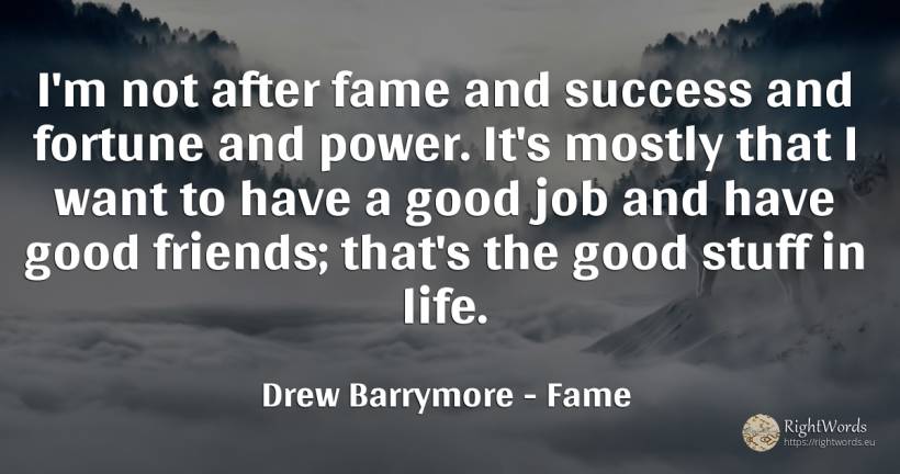 I'm not after fame and success and fortune and power.... - Drew Barrymore, quote about good, good luck, fame, wealth, power, life