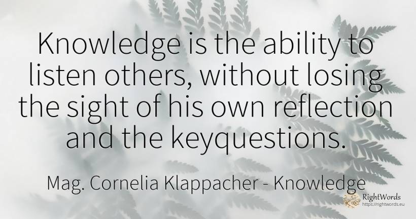 Knowledge is the ability to listen others, without losing... - Mag. Cornelia Klappacher (Richtig Richtig), quote about knowledge, ability