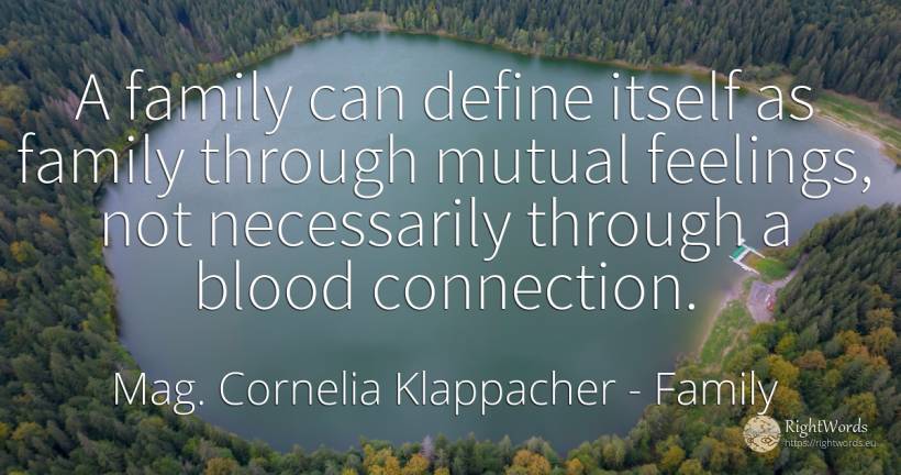 A family can define itself as family through mutual... - Mag. Cornelia Klappacher (Richtig Richtig), quote about family, feelings, blood
