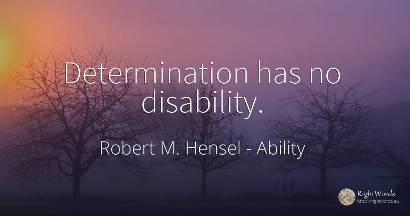 Determination has no disability. - Robert M. Hensel, quote about ability, determination