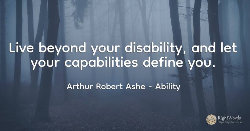 Live beyond your disability, and let your capabilities... - Arthur Robert Ashe, quote about ability