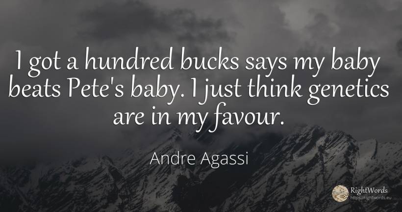 I got a hundred bucks says my baby beats Pete's baby. I... - Andre Agassi