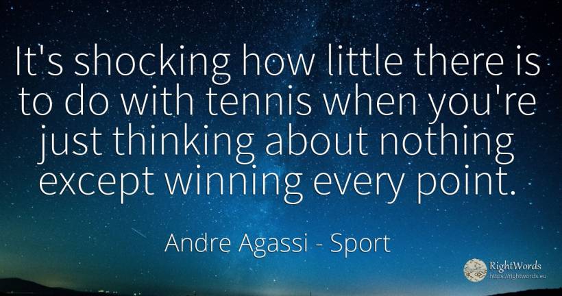 It's shocking how little there is to do with tennis when... - Andre Agassi, quote about sport, thinking, nothing