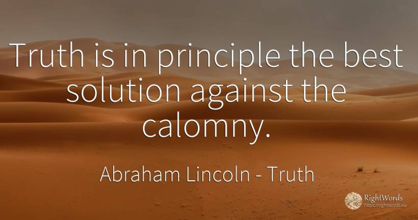 Truth is in principle the best solution against the calomny. - Abraham Lincoln, quote about truth, principle