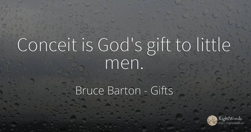Conceit is God's gift to little men. - Bruce Barton, quote about gifts, god, man