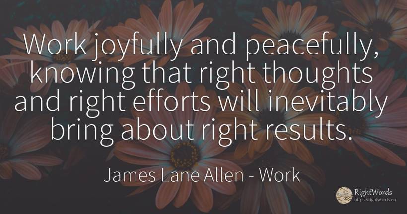 Work joyfully and peacefully, knowing that right thoughts... - James Lane Allen, quote about rightness, work