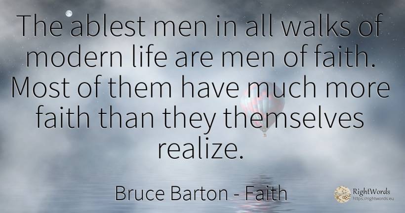 The ablest men in all walks of modern life are men of... - Bruce Barton, quote about faith, man, life