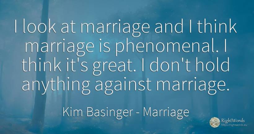 I look at marriage and I think marriage is phenomenal. I... - Kim Basinger, quote about marriage