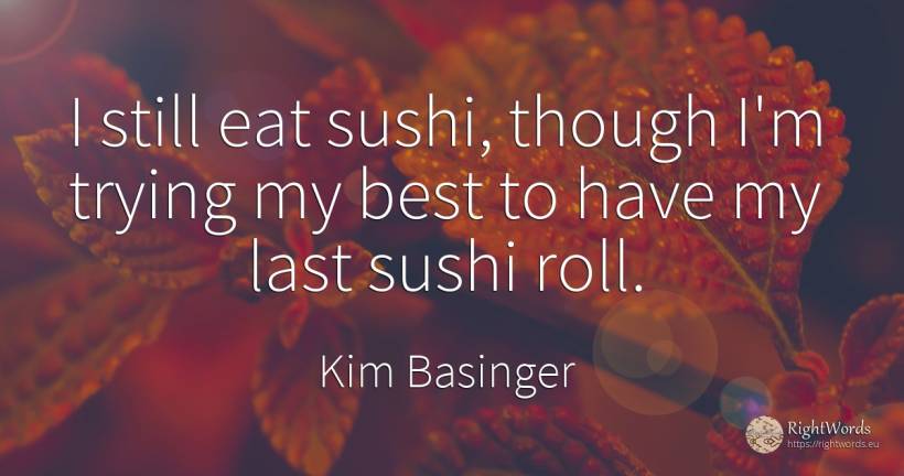 I still eat sushi, though I'm trying my best to have my... - Kim Basinger