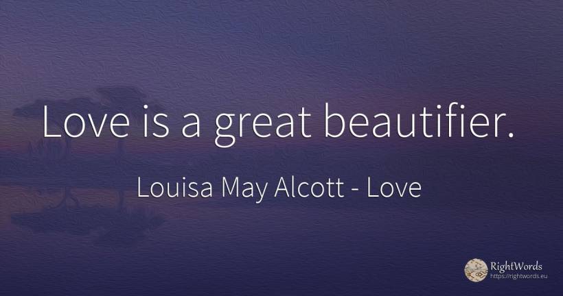 Love is a great beautifier. - Louisa May Alcott, quote about love