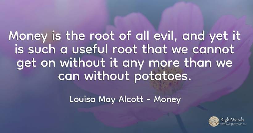 Money is the root of all evil, and yet it is such a... - Louisa May Alcott, quote about money