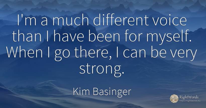 I'm a much different voice than I have been for myself.... - Kim Basinger, quote about voice