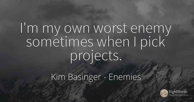 I'm my own worst enemy sometimes when I pick projects. - Kim Basinger, quote about enemies