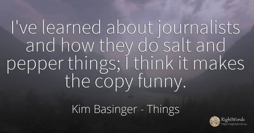 I've learned about journalists and how they do salt and... - Kim Basinger, quote about things